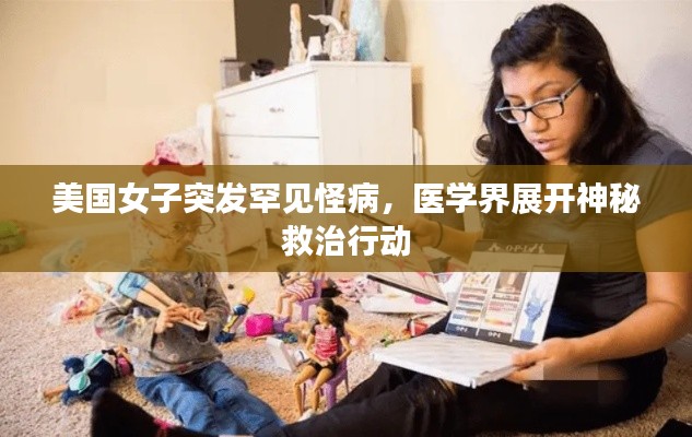美国女子突发罕见怪病，医学界展开神秘救治行动