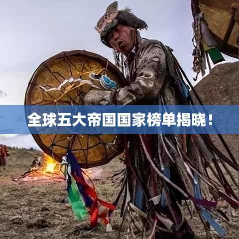 全球五大帝国国家榜单揭晓！