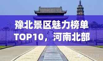豫北景区魅力榜单TOP10，河南北部必游景点探索