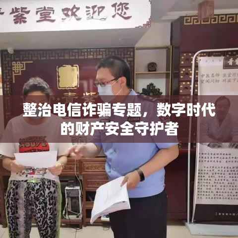 整治电信诈骗专题，数字时代的财产安全守护者