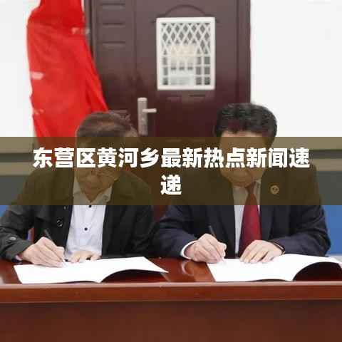 东营区黄河乡最新热点新闻速递
