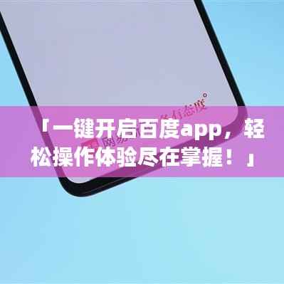 「一键开启百度app，轻松操作体验尽在掌握！」