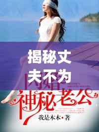 揭秘丈夫不为人知的秘密故事，一部引人入胜的小说
