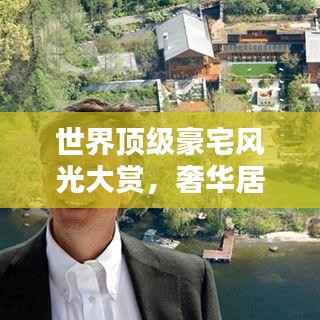 世界顶级豪宅风光大赏,奢华居所排名揭秘