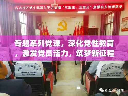专题系列党课，深化党性教育，激发党员活力，筑梦新征程