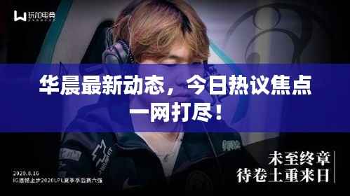 华晨最新动态，今日热议焦点一网打尽！