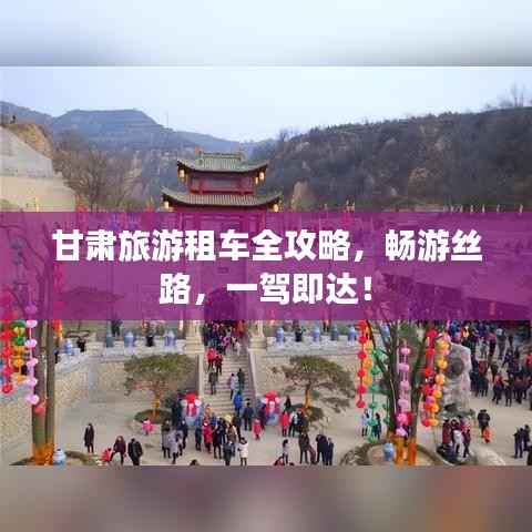 甘肃旅游租车全攻略，畅游丝路，一驾即达！