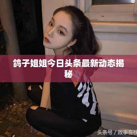 鸽子姐姐今日头条最新动态揭秘