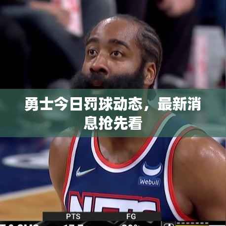 勇士今日罚球动态，最新消息抢先看