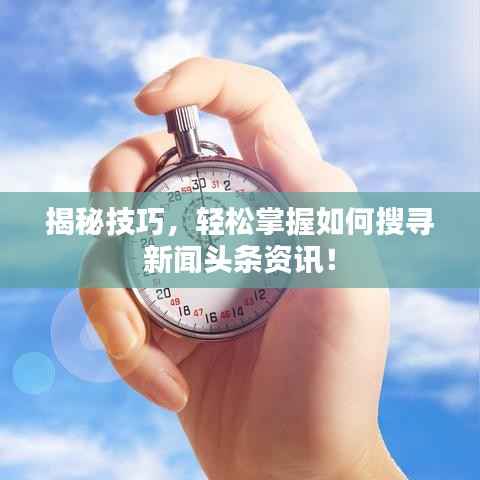 揭秘技巧，轻松掌握如何搜寻新闻头条资讯！