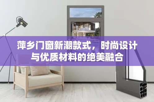 萍乡门窗新潮款式,时尚设计与优质材料的绝美融合
