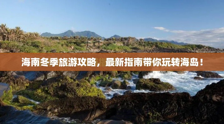 海南冬季旅游攻略,最新指南带你玩转海岛!