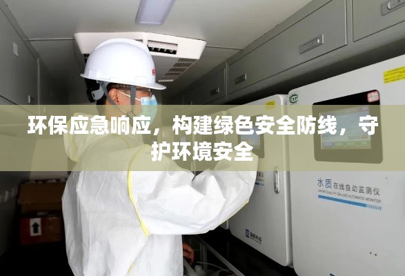 环保应急响应，构建绿色安全防线，守护环境安全