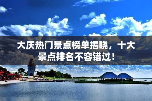 大庆热门景点榜单揭晓，十大景点排名不容错过！