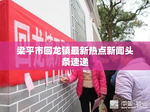 梁平市回龙镇最新热点新闻头条速递