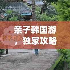 亲子韩国游，独家攻略，百度收录标准，带你玩转韩国亲子游