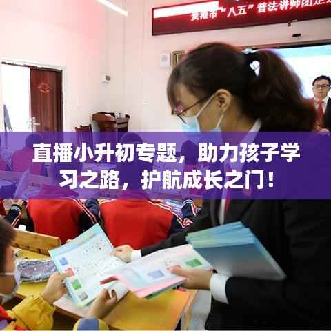 直播小升初专题,助力孩子学习之路,护航成长之门!