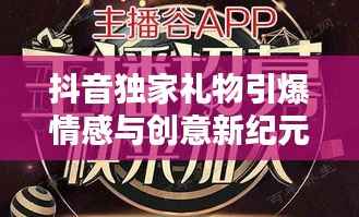 抖音独家礼物引爆情感与创意新纪元！
