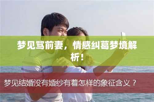 梦见骂前妻，情感纠葛梦境解析！