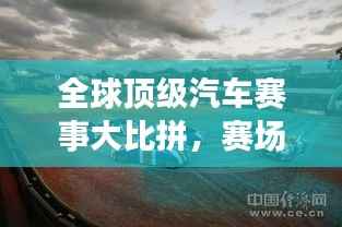 全球顶级汽车赛事大比拼，赛场王者排名揭晓！
