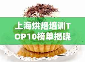 上海烘焙培训TOP10榜单揭晓，掌握蛋糕艺术的新途径