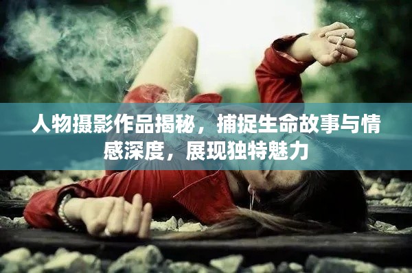 人物摄影作品揭秘，捕捉生命故事与情感深度，展现独特魅力