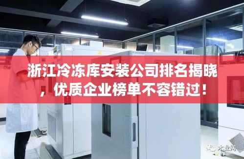 浙江冷冻库安装公司排名揭晓，优质企业榜单不容错过！