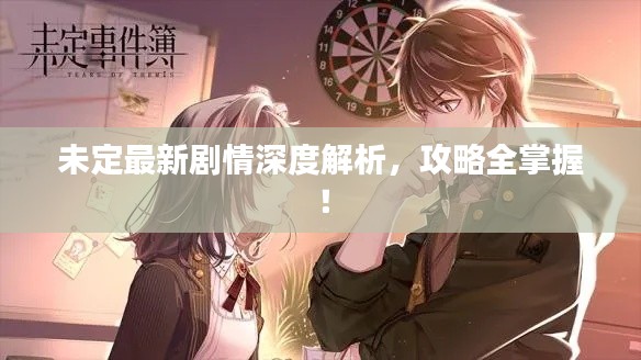 未定最新剧情深度解析，攻略全掌握！