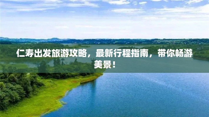 仁寿出发旅游攻略，最新行程指南，带你畅游美景！