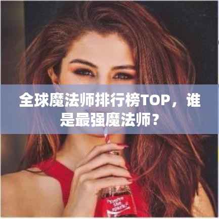 全球魔法师排行榜TOP,谁是最强魔法师?