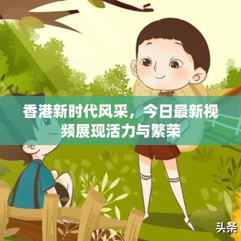 香港新时代风采，今日最新视频展现活力与繁荣
