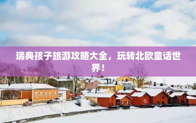 瑞典孩子旅游攻略大全，玩转北欧童话世界！