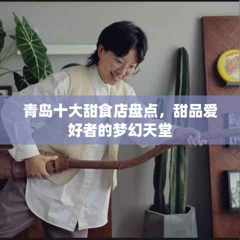 青岛十大甜食店盘点，甜品爱好者的梦幻天堂