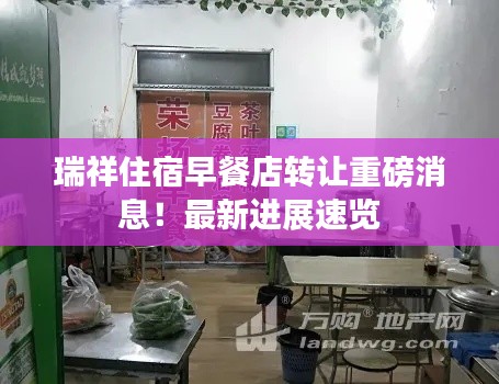 瑞祥住宿早餐店转让重磅消息!最新进展速览