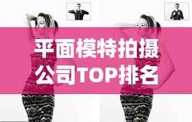 平面模特拍摄公司TOP排名揭秘，行业领军者一览无余