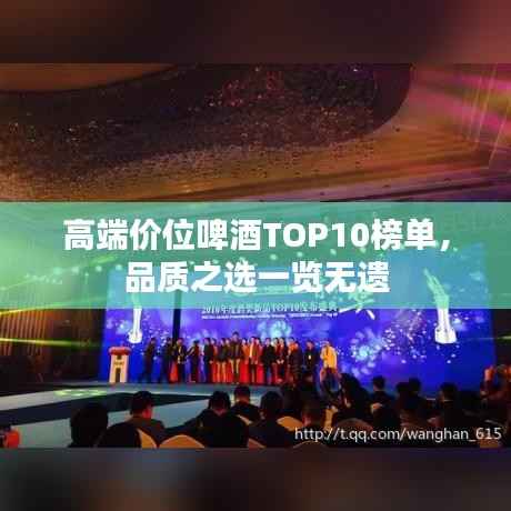 高端价位啤酒TOP10榜单，品质之选一览无遗