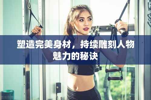 塑造完美身材，持续雕刻人物魅力的秘诀
