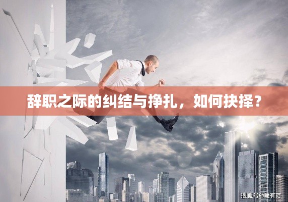 辞职之际的纠结与挣扎，如何抉择？