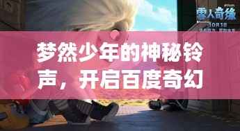 梦然少年的神秘铃声，开启百度奇幻之旅