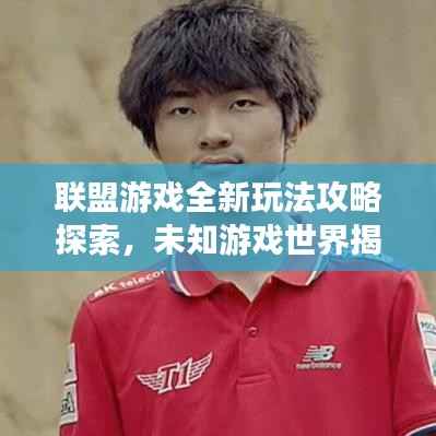 联盟游戏全新玩法攻略探索，未知游戏世界揭秘视频！