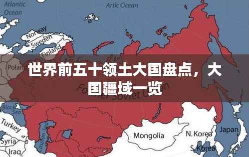 世界前五十领土大国盘点，大国疆域一览