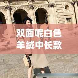 双面呢白色羊绒中长款大衣，时尚与优雅并存的新风尚之选