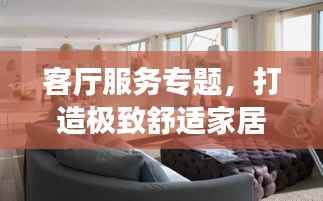 客厅服务专题，打造极致舒适家居体验