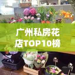 广州私房花店TOP10榜单，必选精品！