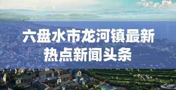 六盘水市龙河镇最新热点新闻头条