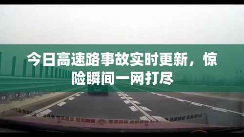 今日高速路事故实时更新，惊险瞬间一网打尽