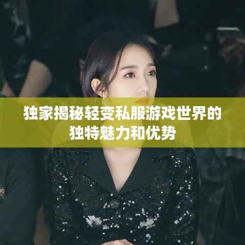 独家揭秘轻变私服游戏世界的独特魅力和优势