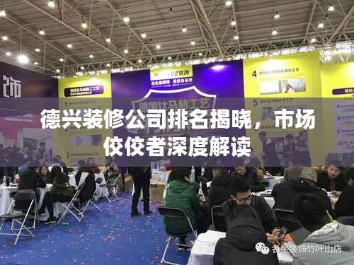 德兴装修公司排名揭晓，市场佼佼者深度解读