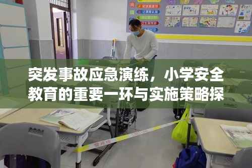 突发事故应急演练，小学安全教育的重要一环与实施策略探讨