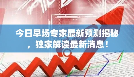 今日早场专家最新预测揭秘，独家解读最新消息！
